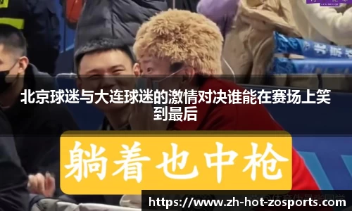 北京球迷与大连球迷的激情对决谁能在赛场上笑到最后